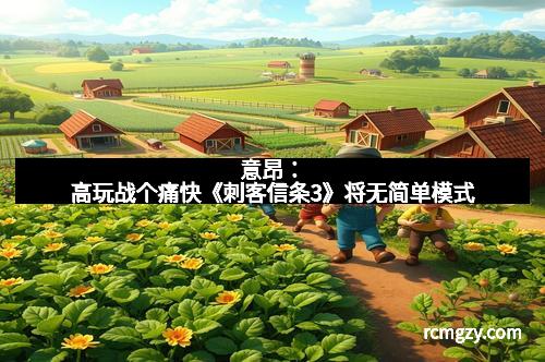 意昂：高玩战个痛快《刺客信条3》将无简单模式